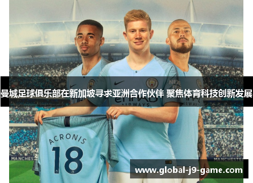 曼城足球俱乐部在新加坡寻求亚洲合作伙伴 聚焦体育科技创新发展