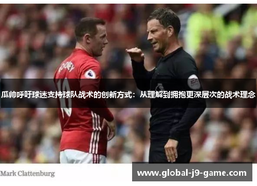 瓜帅呼吁球迷支持球队战术的创新方式:从理解到拥抱更深层次的战术理念 瓜帅呼吁球迷支持球队战术的创新方式:从理解到拥抱更深层次的战术理念