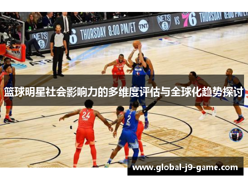 篮球明星社会影响力的多维度评估与全球化趋势探讨 篮球明星社会影响力的多维度评估与全球化趋势探讨