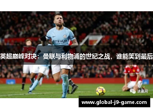 英超巅峰对决：曼联与利物浦的世纪之战，谁能笑到最后