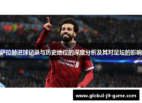 萨拉赫进球记录与历史地位的深度分析及其对足坛的影响